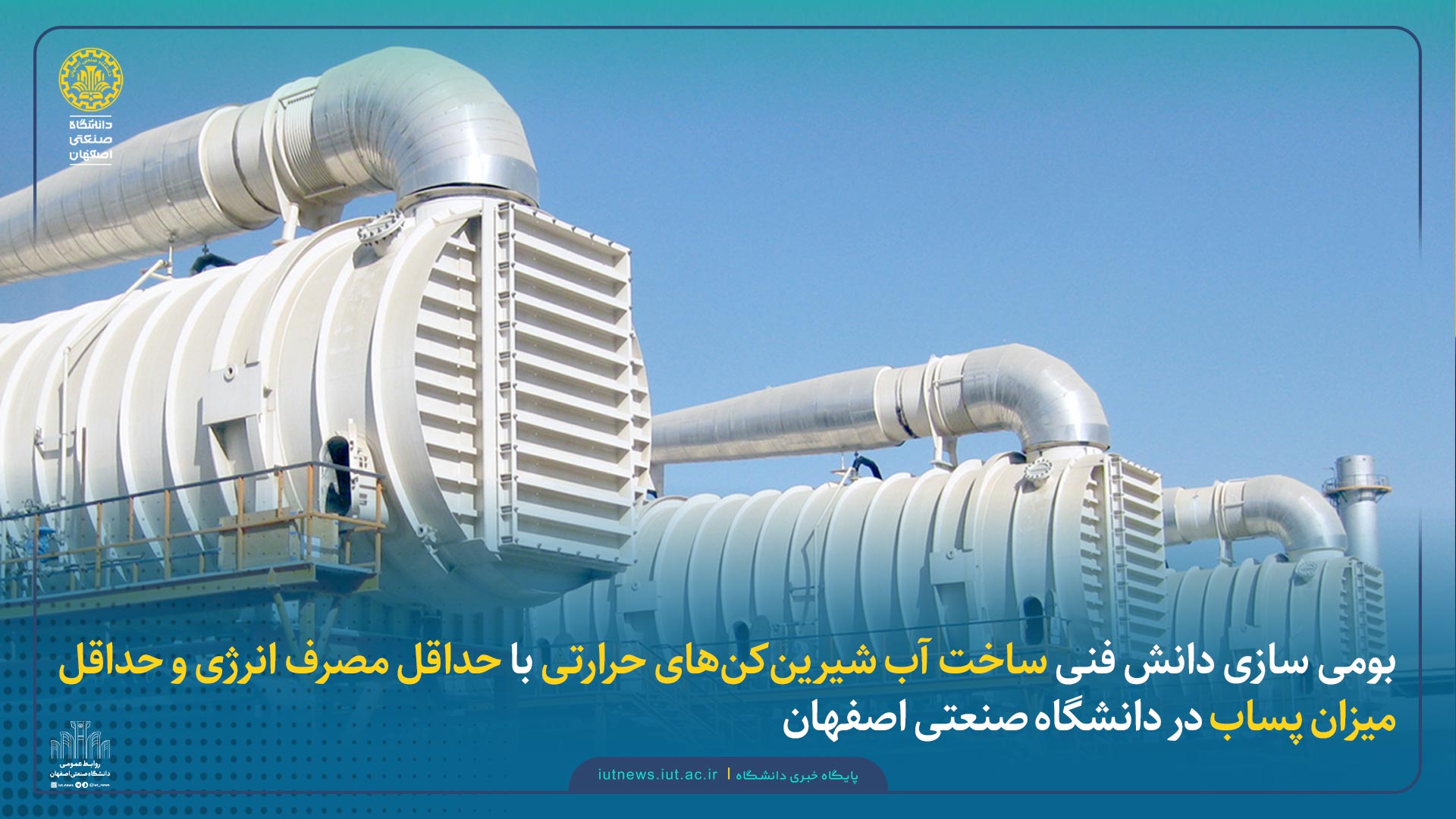 بومی سازی دانش فنی ساخت آب شیرین‌کن‌های حرارتی با حداقل مصرف انرژی و حداقل میزان پساب در دانشگاه صنعتی اصفهان